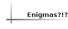 Enigmas?!?