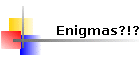 Enigmas?!?